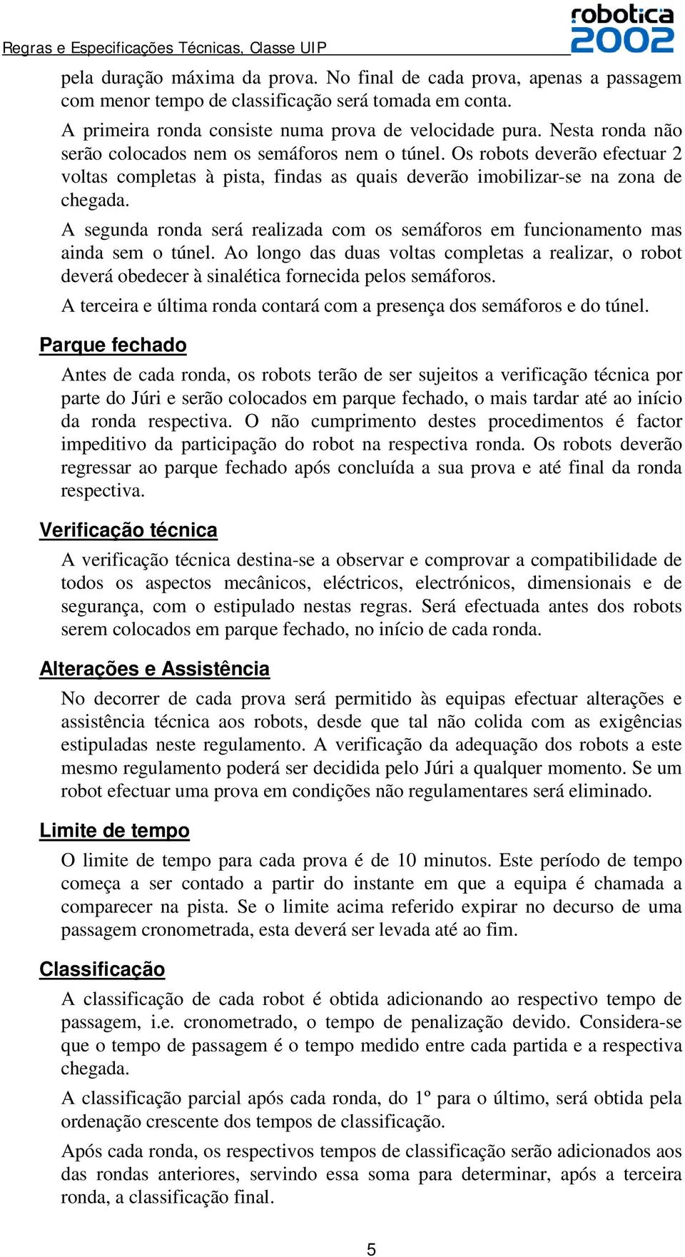 A segunda ronda será realizada com os semáforos em funcionamento mas ainda sem o túnel. Ao longo das duas voltas completas a realizar, o robot deverá obedecer à sinalética fornecida pelos semáforos.