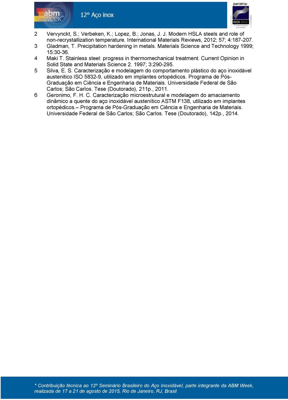 Current Opinion in Solid State and Materials Science 2. 1997; 3:290-295. 5 Silva, E. S. Caracterização e modelagem do comportamento plástico do aço inoxidável austenitico ISO 5832-9, utilizado em implantes ortopédicos.