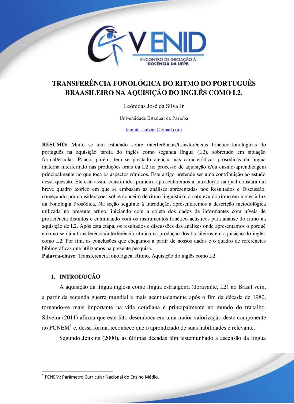 Pouco, porém, tem se prestado atenção nas características prosódicas da língua materna interferindo nas produções orais da L2 no processo de aquisição e/ou ensino-aprendizagem principalmente no que