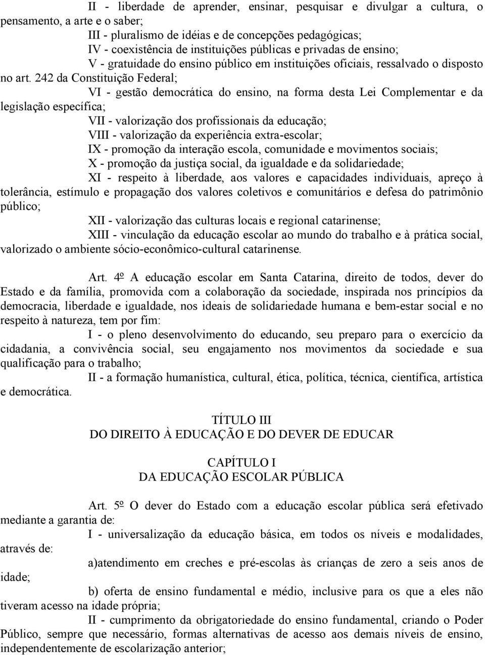 242 da Constituição Federal; VI - gestão democrática do ensino, na forma desta Lei Complementar e da legislação específica; VII - valorização dos profissionais da educação; VIII - valorização da