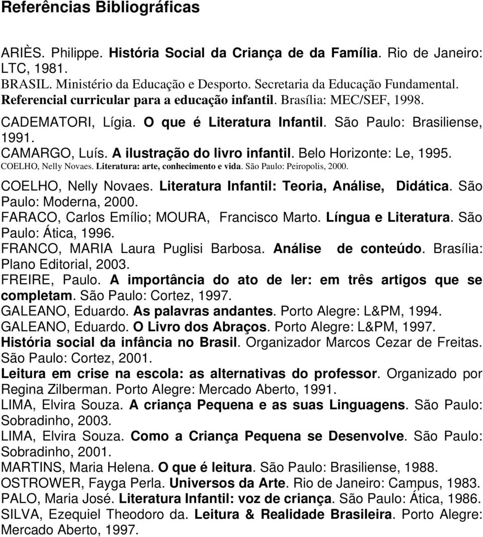 Belo Horizonte: Le, 1995. COELHO, Nelly Novaes. Literatura: arte, conhecimento e vida. São Paulo: Peiropolis, 2000. COELHO, Nelly Novaes. Literatura Infantil: Teoria, Análise, Didática.