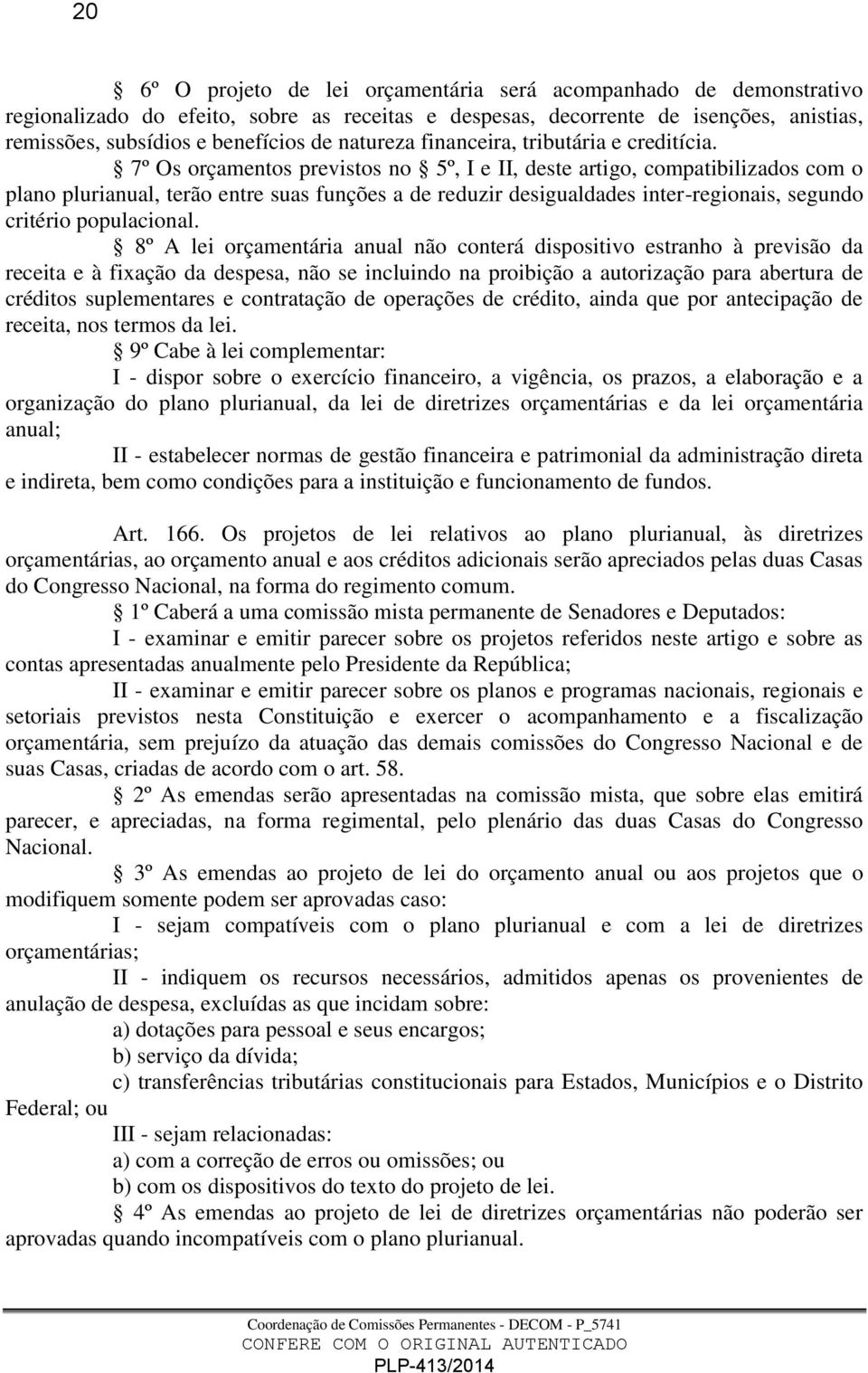 7º Os orçamentos previstos no 5º, I e II, deste artigo, compatibilizados com o plano plurianual, terão entre suas funções a de reduzir desigualdades inter-regionais, segundo critério populacional.