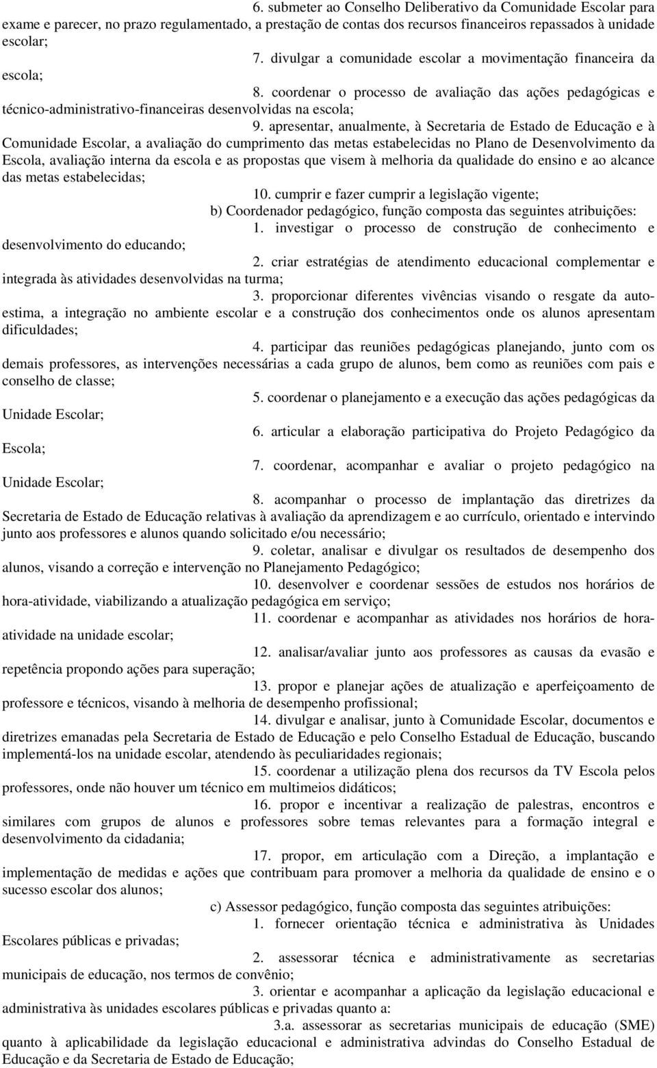 apresentar, anualmente, à Secretaria de Estado de Educação e à Comunidade Escolar, a avaliação do cumprimento das metas estabelecidas no Plano de Desenvolvimento da Escola, avaliação interna da