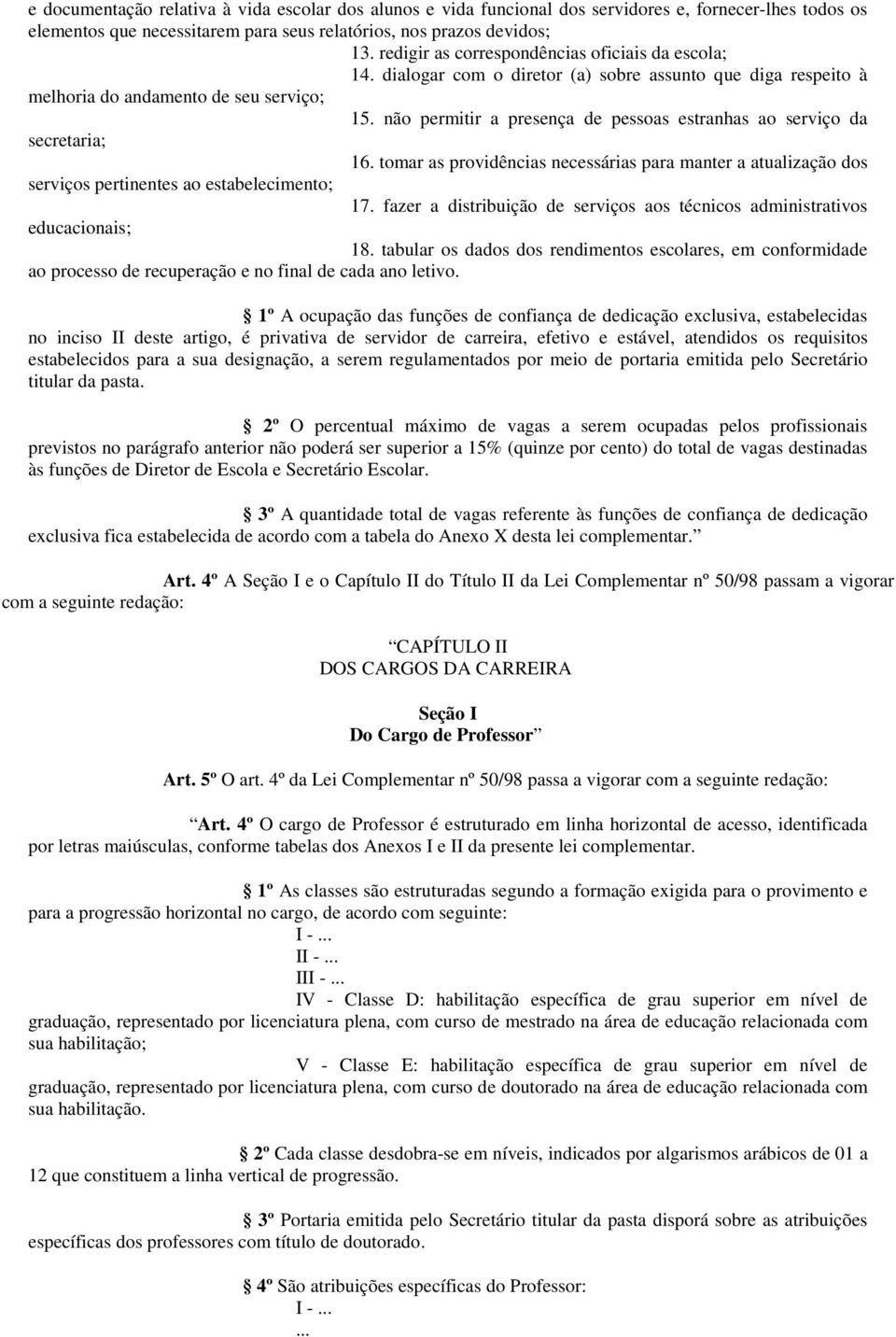 não permitir a presença de pessoas estranhas ao serviço da secretaria; 16. tomar as providências necessárias para manter a atualização dos serviços pertinentes ao estabelecimento; 17.