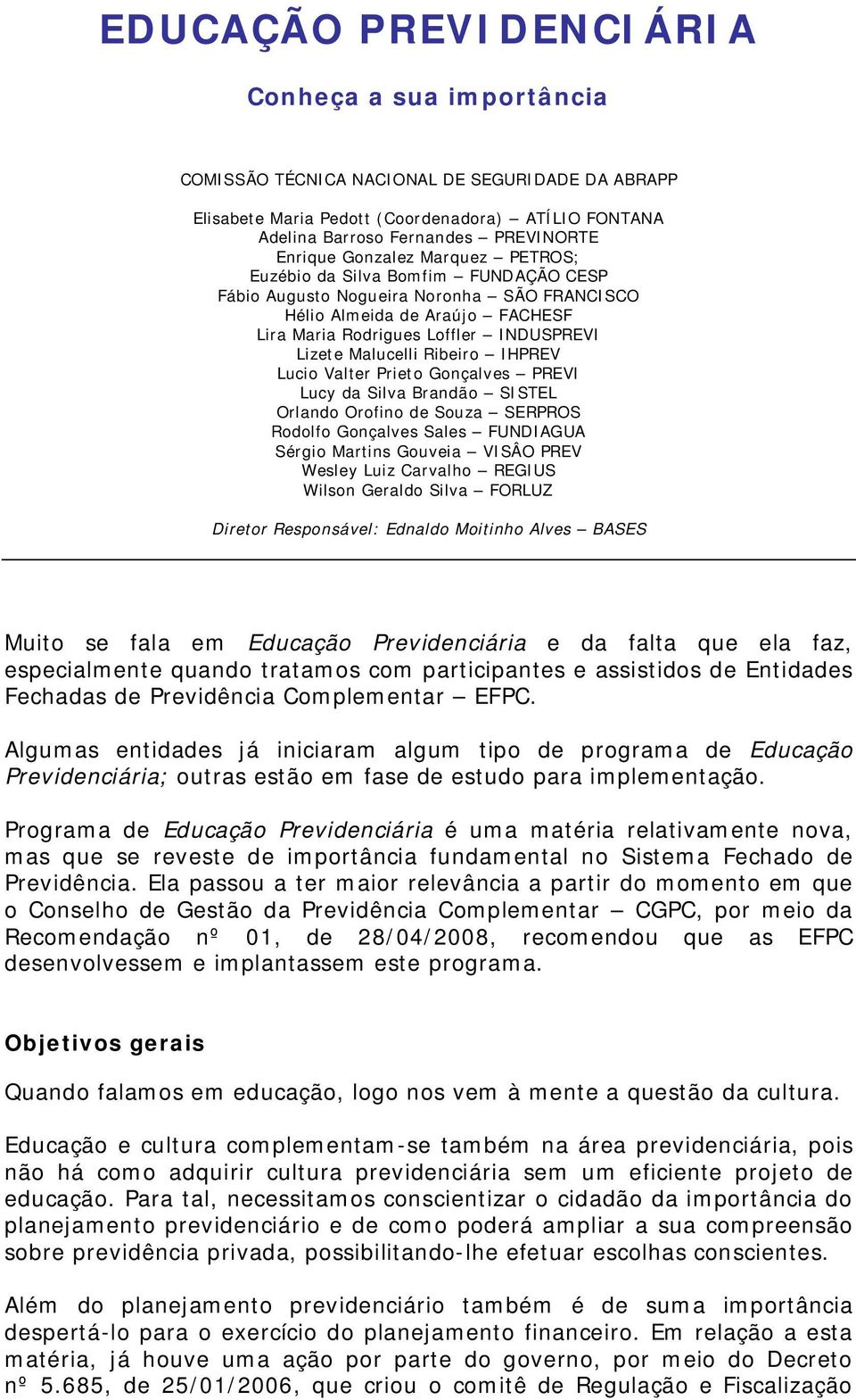 Ribeiro IHPREV Lucio Valter Prieto Gonçalves PREVI Lucy da Silva Brandão SISTEL Orlando Orofino de Souza SERPROS Rodolfo Gonçalves Sales FUNDIAGUA Sérgio Martins Gouveia VISÂO PREV Wesley Luiz