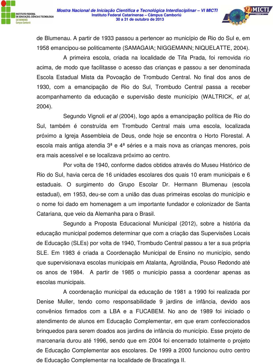 Central. No final dos anos de 1930, com a emancipação de Rio do Sul, Trombudo Central passa a receber acompanhamento da educação e supervisão deste município (WALTRICK, et al, 2004).