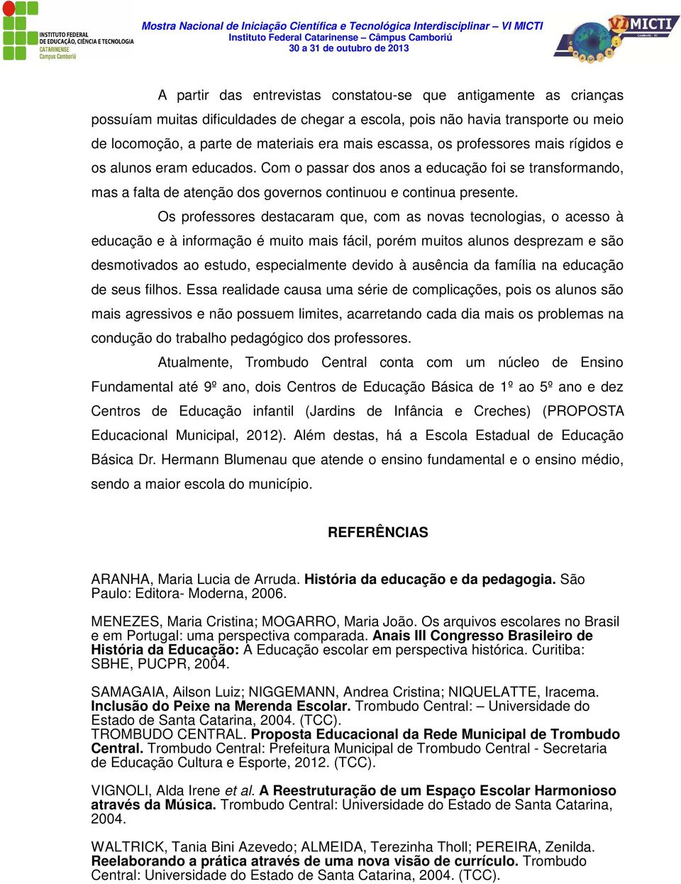 Os professores destacaram que, com as novas tecnologias, o acesso à educação e à informação é muito mais fácil, porém muitos alunos desprezam e são desmotivados ao estudo, especialmente devido à