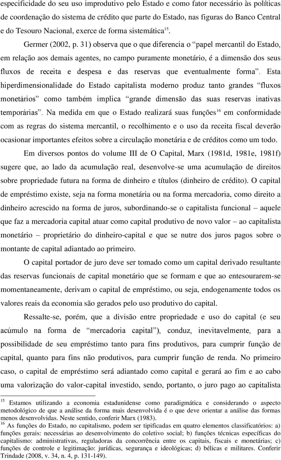 31) observa que o que diferencia o papel mercantil do Estado, em relação aos demais agentes, no campo puramente monetário, é a dimensão dos seus fluxos de receita e despesa e das reservas que