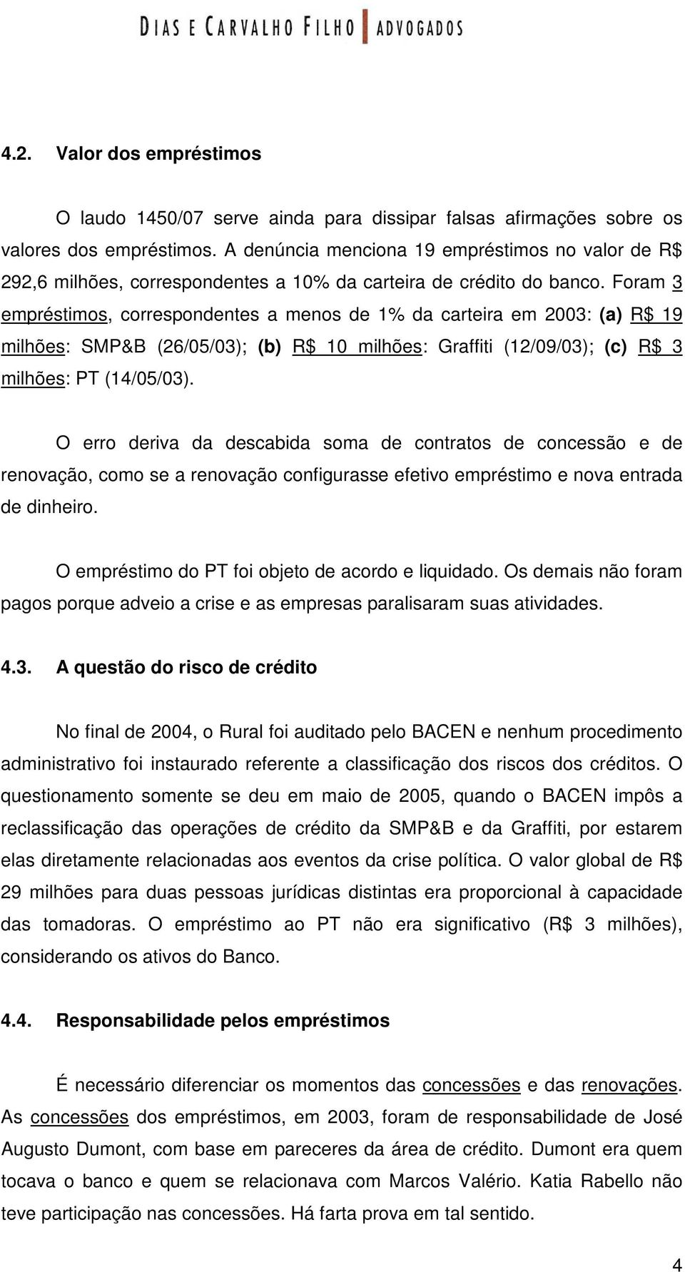 Foram 3 empréstimos, correspondentes a menos de 1% da carteira em 2003: (a) R$ 19 milhões: SMP&B (26/05/03); (b) R$ 10 milhões: Graffiti (12/09/03); (c) R$ 3 milhões: PT (14/05/03).