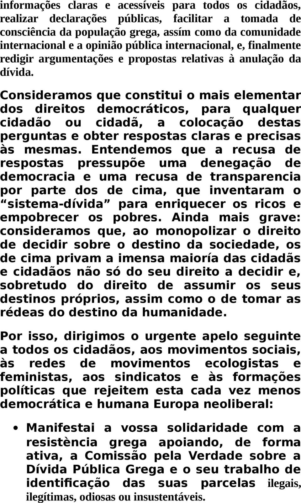 Consideramos que constitui o mais elementar dos direitos democráticos, para qualquer cidadão ou cidadã, a colocação destas perguntas e obter respostas claras e precisas às mesmas.