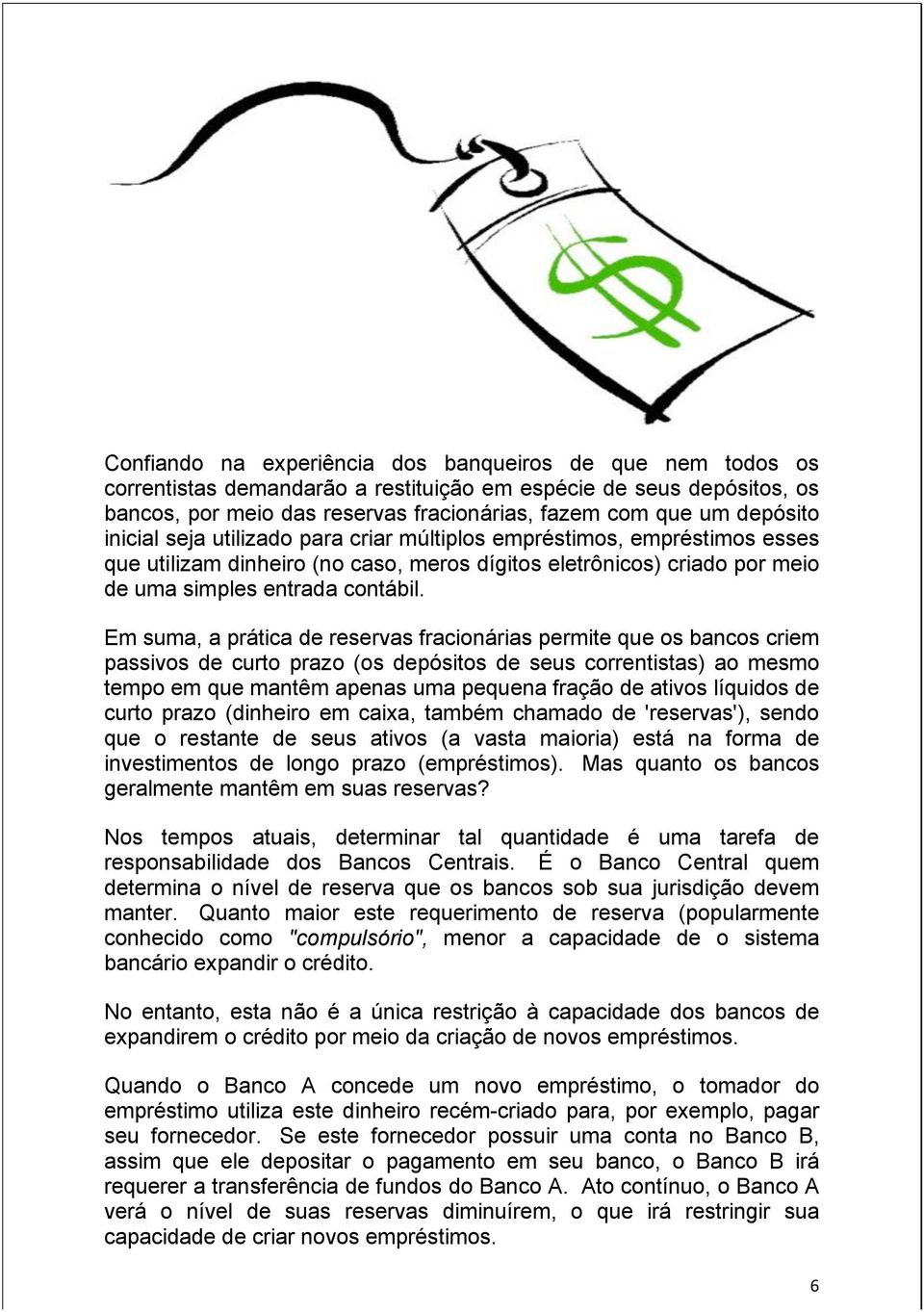 Em suma, a prática de reservas fracionárias permite que os bancos criem passivos de curto prazo (os depósitos de seus correntistas) ao mesmo tempo em que mantêm apenas uma pequena fração de ativos