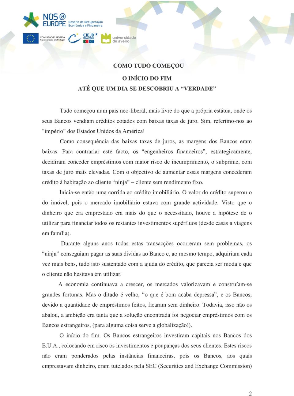 Para contrariar este facto, os engenheiros financeiros, estrategicamente, decidiram conceder empréstimos com maior risco de incumprimento, o subprime, com taxas de juro mais elevadas.