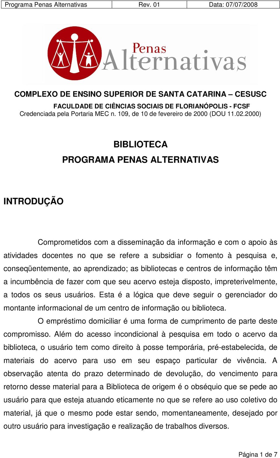 conseqüentemente, ao aprendizado; as bibliotecas e centros de informação têm a incumbência de fazer com que seu acervo esteja disposto, impreterivelmente, a todos os seus usuários.