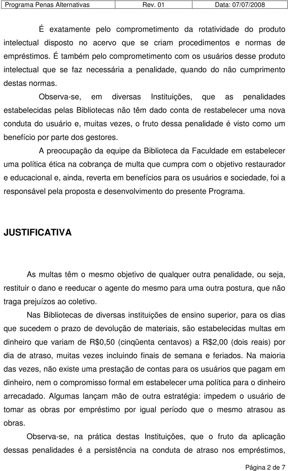 Observa-se, em diversas Instituições, que as penalidades estabelecidas pelas Bibliotecas não têm dado conta de restabelecer uma nova conduta do usuário e, muitas vezes, o fruto dessa penalidade é