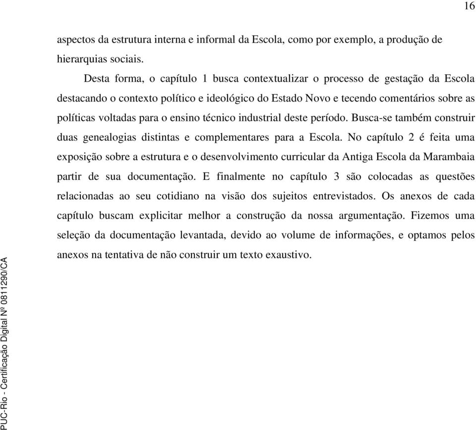 ensino técnico industrial deste período. Busca-se também construir duas genealogias distintas e complementares para a Escola.