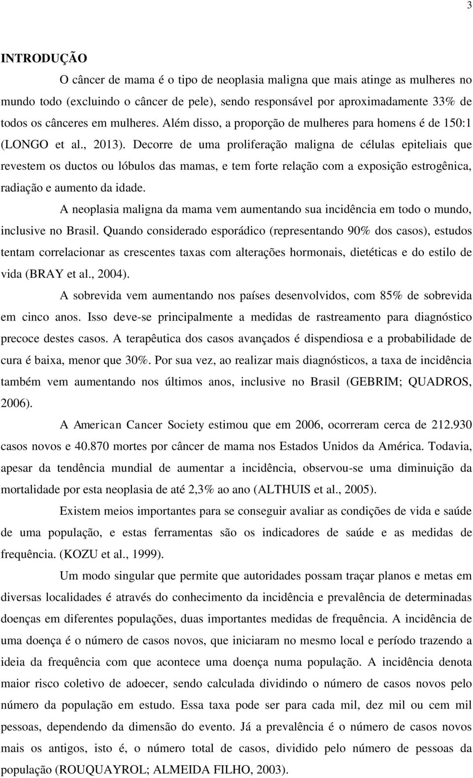 Decorre de uma proliferação maligna de células epiteliais que revestem os ductos ou lóbulos das mamas, e tem forte relação com a exposição estrogênica, radiação e aumento da idade.