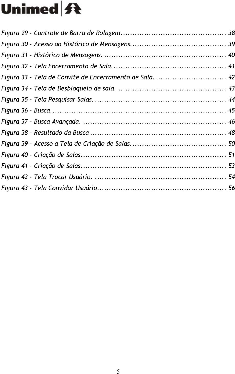 ... 43 Figura 35 - Tela Pesquisar Salas.... 44 Figura 36 - Busca.... 45 Figura 37 - Busca Avançada.... 46 Figura 38 - Resultado da Busca.