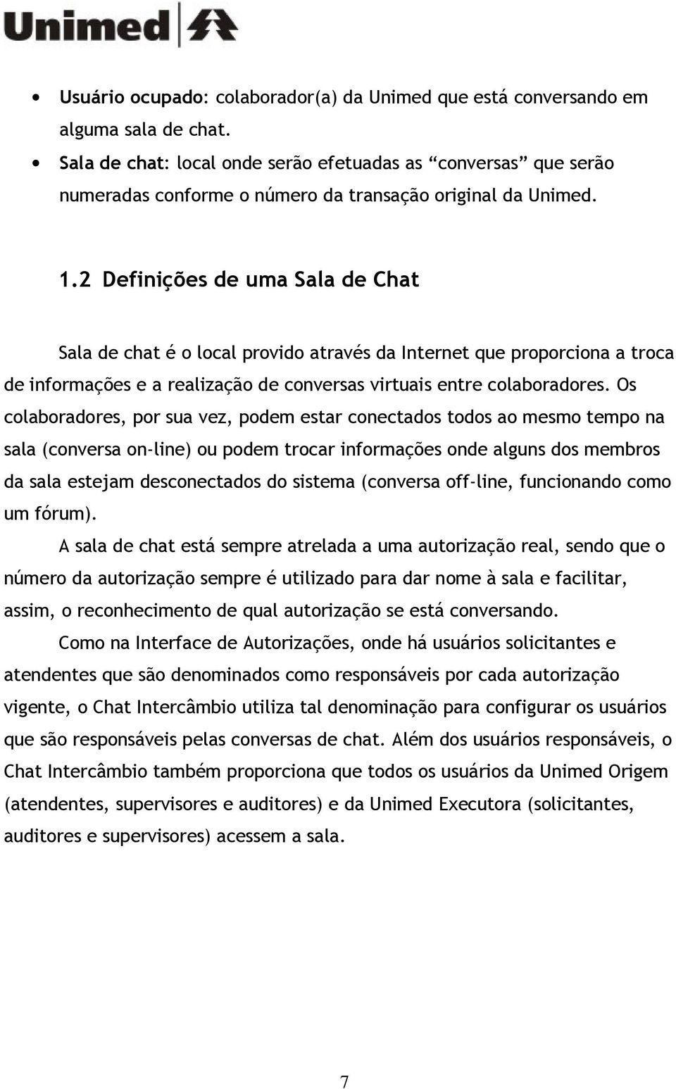 2 Definições de uma Sala de Chat Sala de chat é o local provido através da Internet que proporciona a troca de informações e a realização de conversas virtuais entre colaboradores.