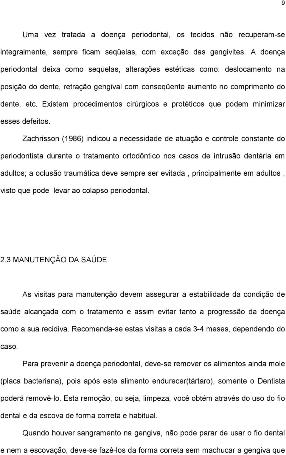 Existem procedimentos cirúrgicos e protéticos que podem minimizar esses defeitos.