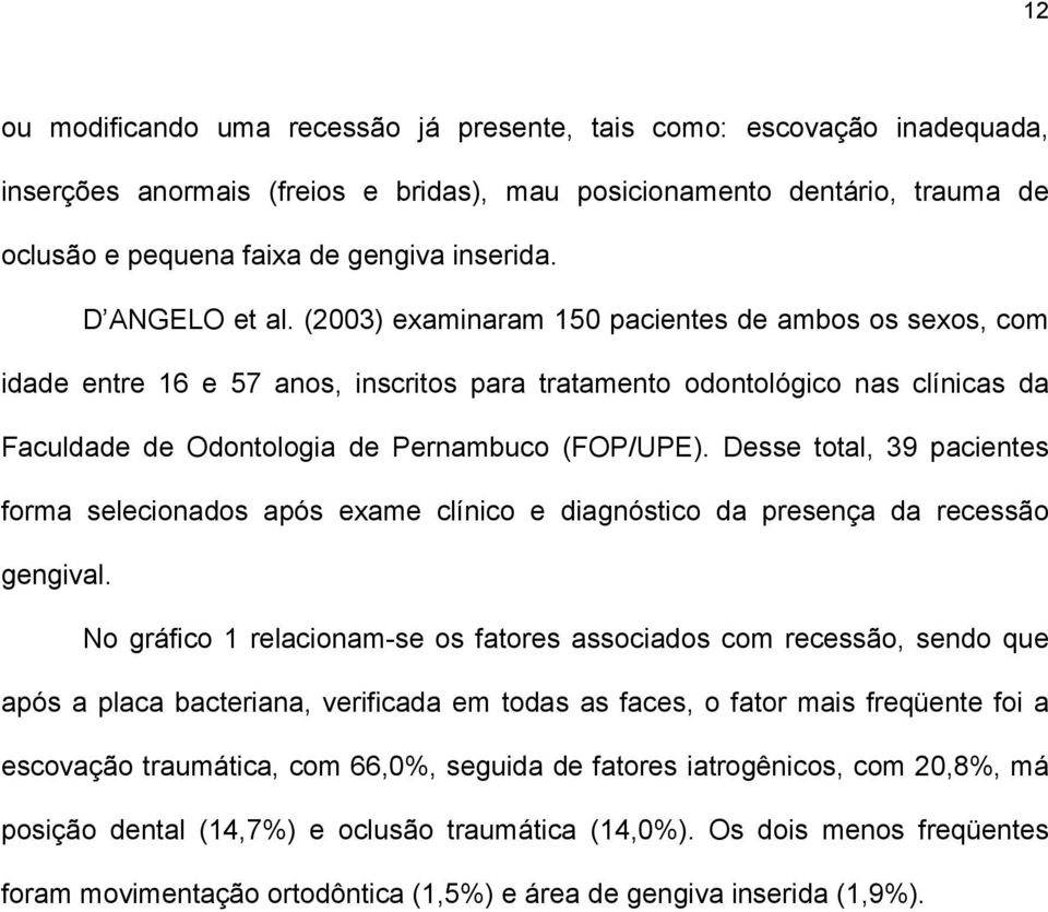 (2003) examinaram 150 pacientes de ambos os sexos, com idade entre 16 e 57 anos, inscritos para tratamento odontológico nas clínicas da Faculdade de Odontologia de Pernambuco (FOP/UPE).