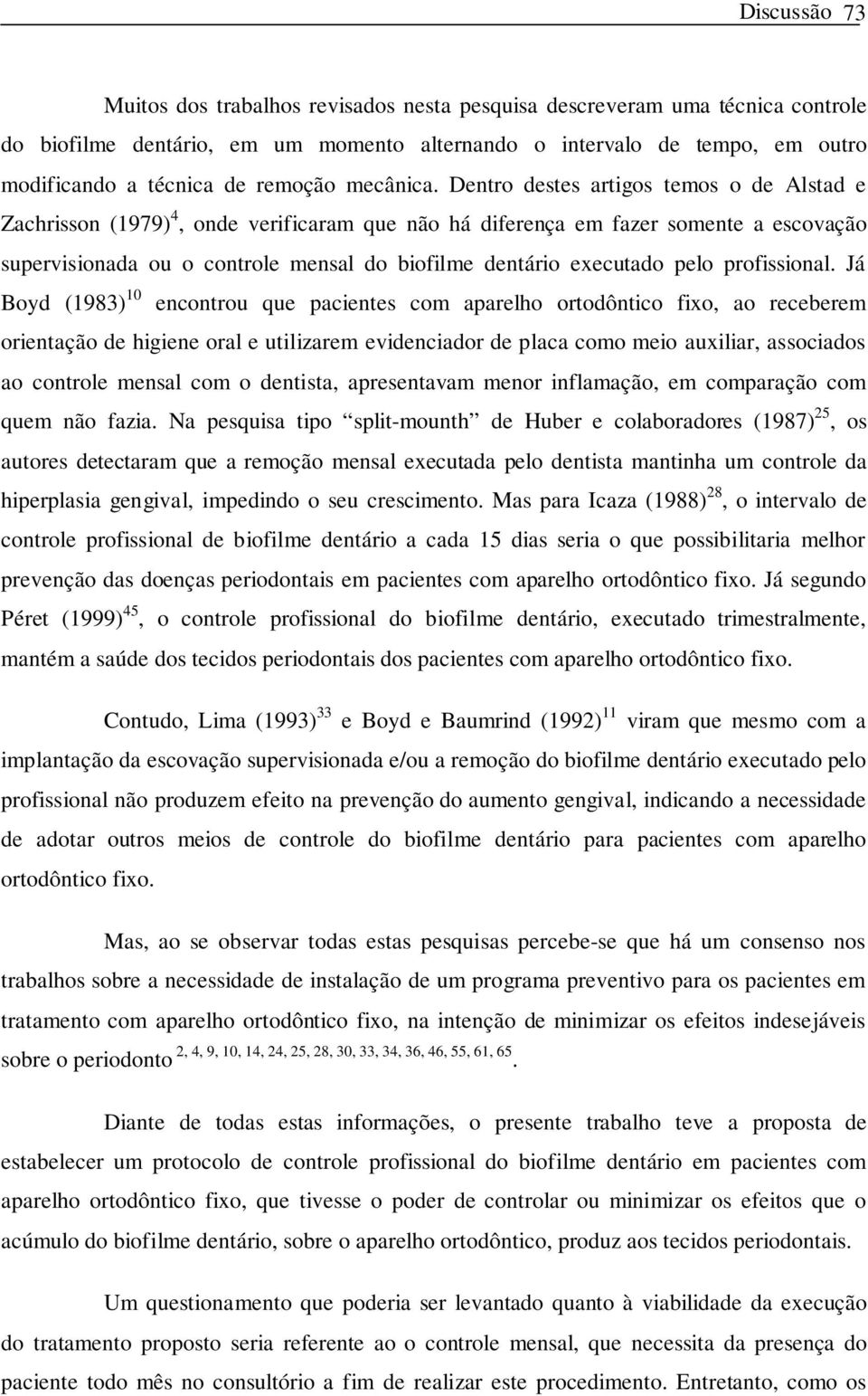 Dentro destes artigos temos o de Alstad e Zachrisson (1979) 4, onde verificaram que não há diferença em fazer somente a escovação supervisionada ou o controle mensal do biofilme dentário executado