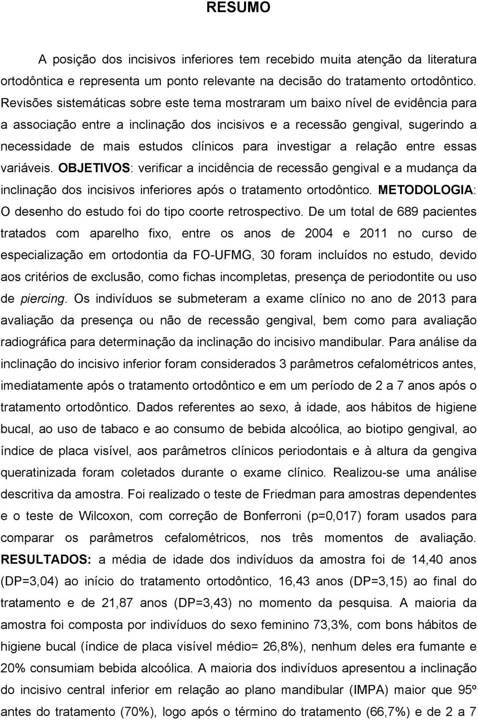 para investigar a relação entre essas variáveis. OBJETIVOS: verificar a incidência de recessão gengival e a mudança da inclinação dos incisivos inferiores após o tratamento ortodôntico.