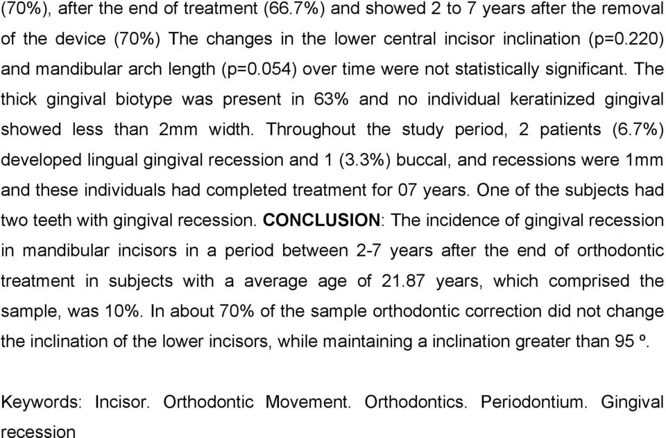 Throughout the study period, 2 patients (6.7%) developed lingual gingival recession and 1 (3.3%) buccal, and recessions were 1mm and these individuals had completed treatment for 07 years.