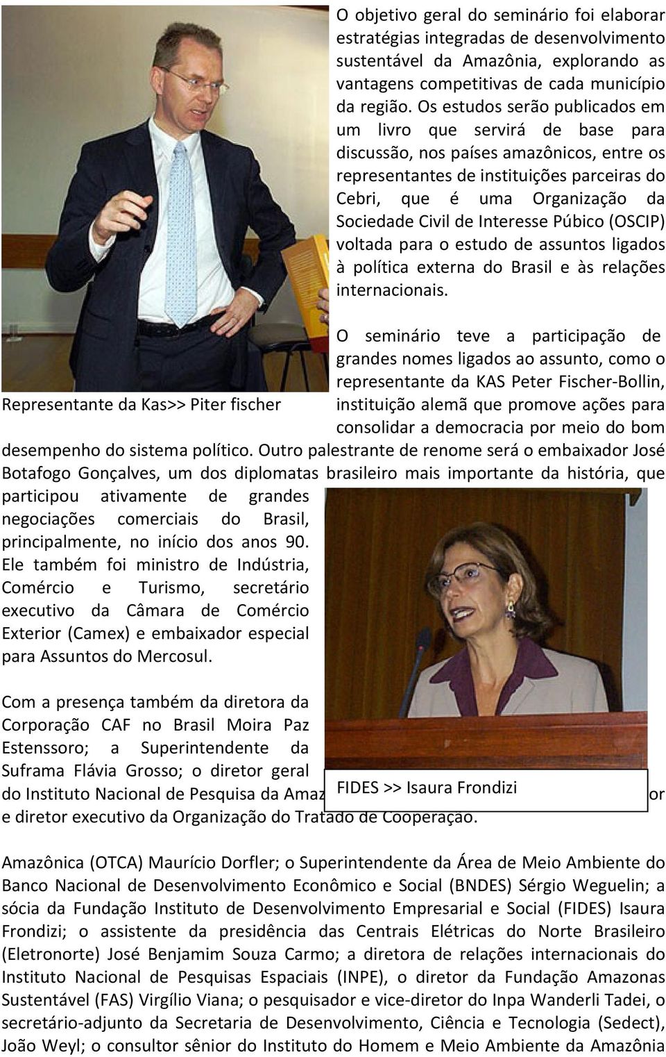 de Interesse Púbico (OSCIP) voltada para o estudo de assuntos ligados à política externa do Brasil e às relações internacionais.