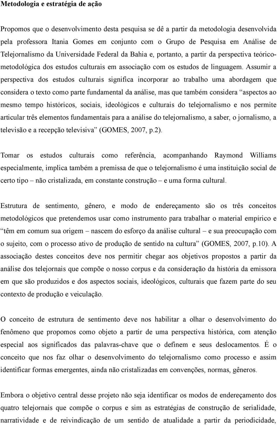 Assumir a perspectiva dos estudos culturais significa incorporar ao trabalho uma abordagem que considera o texto como parte fundamental da análise, mas que também considera aspectos ao mesmo tempo