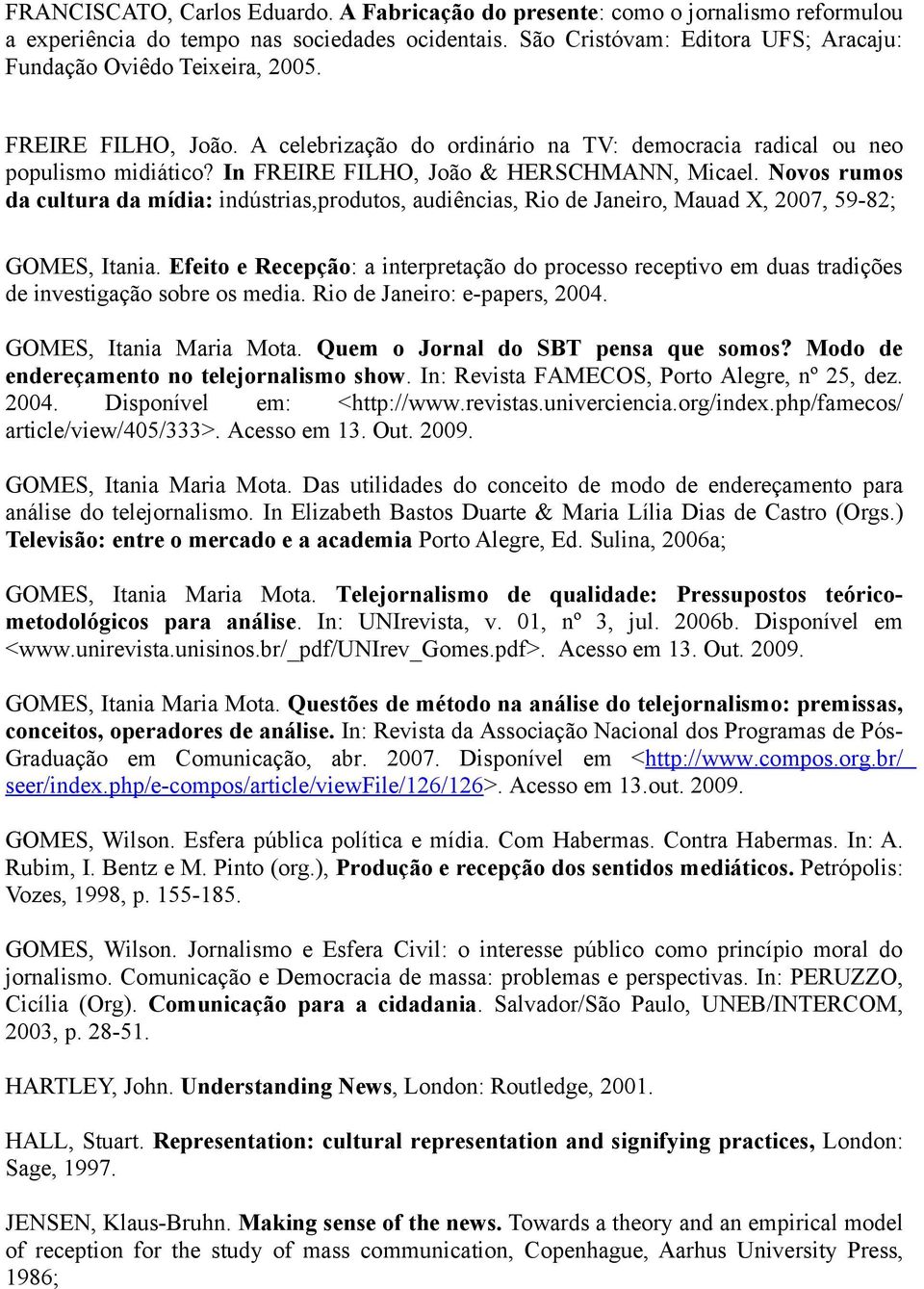 In FREIRE FILHO, João & HERSCHMANN, Micael. Novos rumos da cultura da mídia: indústrias,produtos, audiências, Rio de Janeiro, Mauad X, 2007, 59-82; GOMES, Itania.