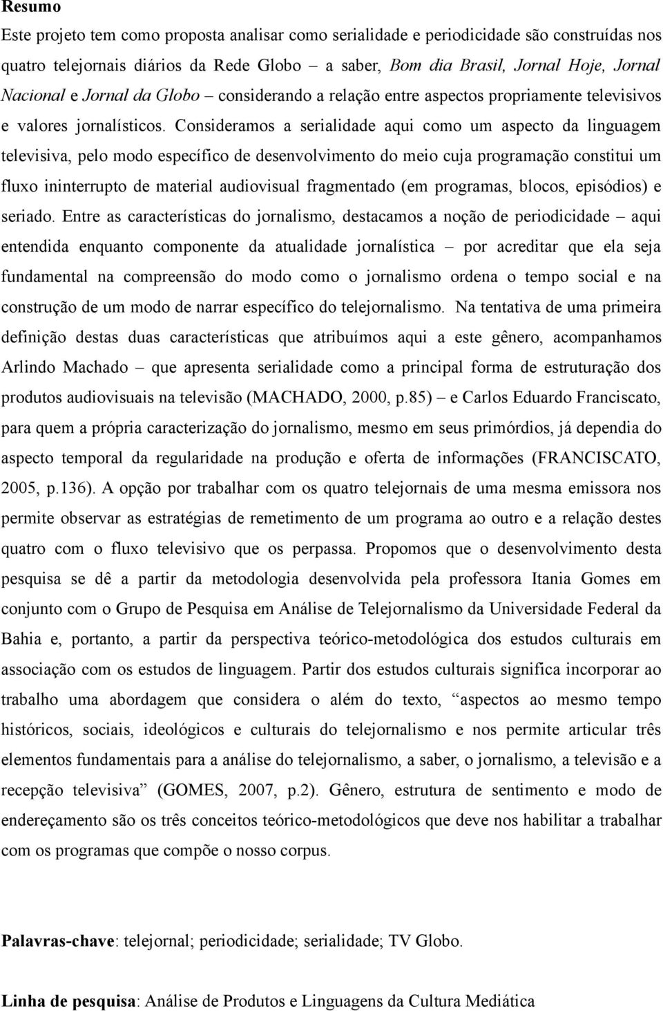 Consideramos a serialidade aqui como um aspecto da linguagem televisiva, pelo modo específico de desenvolvimento do meio cuja programação constitui um fluxo ininterrupto de material audiovisual