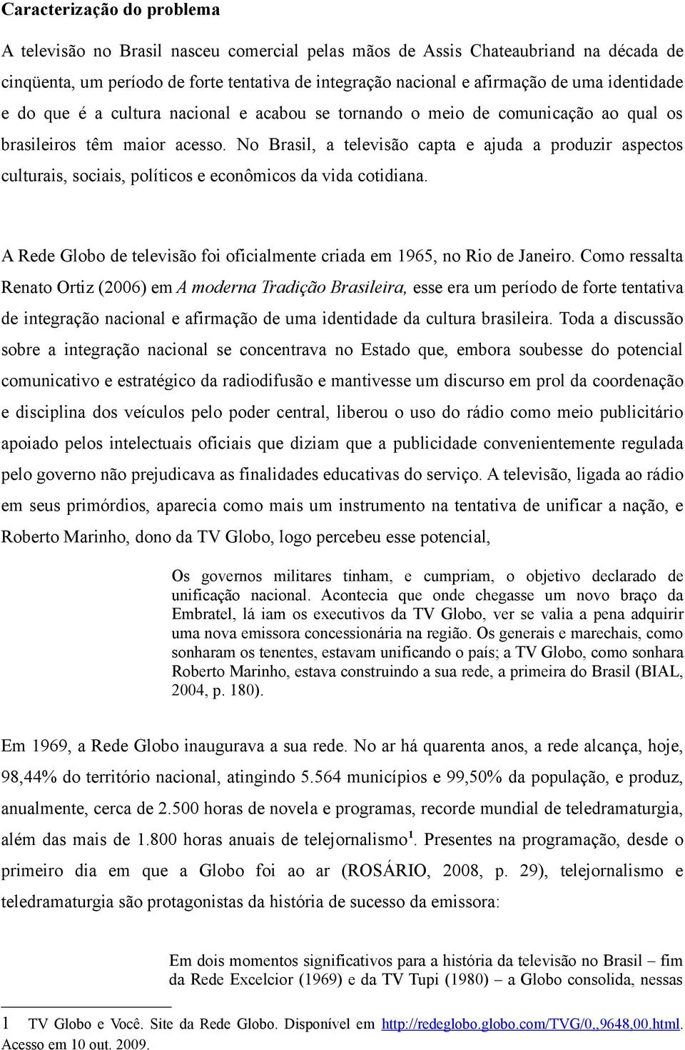 No Brasil, a televisão capta e ajuda a produzir aspectos culturais, sociais, políticos e econômicos da vida cotidiana. A Rede Globo de televisão foi oficialmente criada em 1965, no Rio de Janeiro.