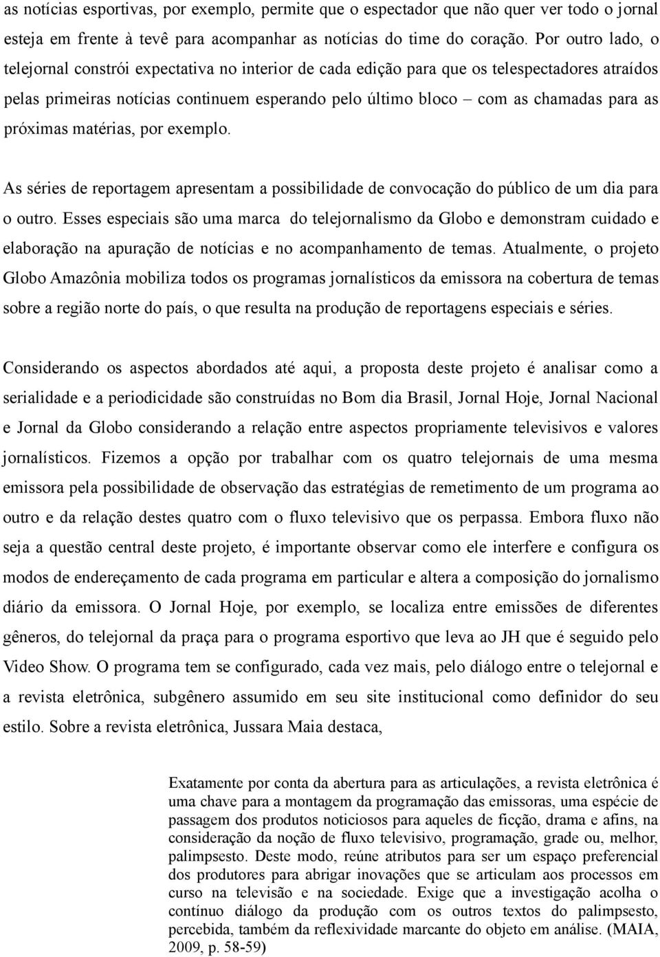 as próximas matérias, por exemplo. As séries de reportagem apresentam a possibilidade de convocação do público de um dia para o outro.