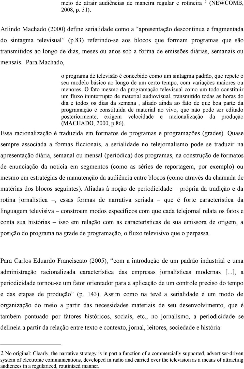 Para Machado, o programa de televisão é concebido como um sintagma padrão, que repete o seu modelo básico ao longo de um certo tempo, com variações maiores ou menores.