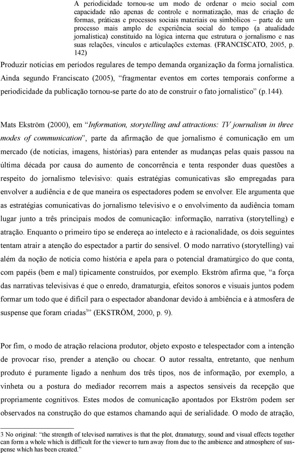 (FRANCISCATO, 2005, p. 142) Produzir notícias em períodos regulares de tempo demanda organização da forma jornalística.