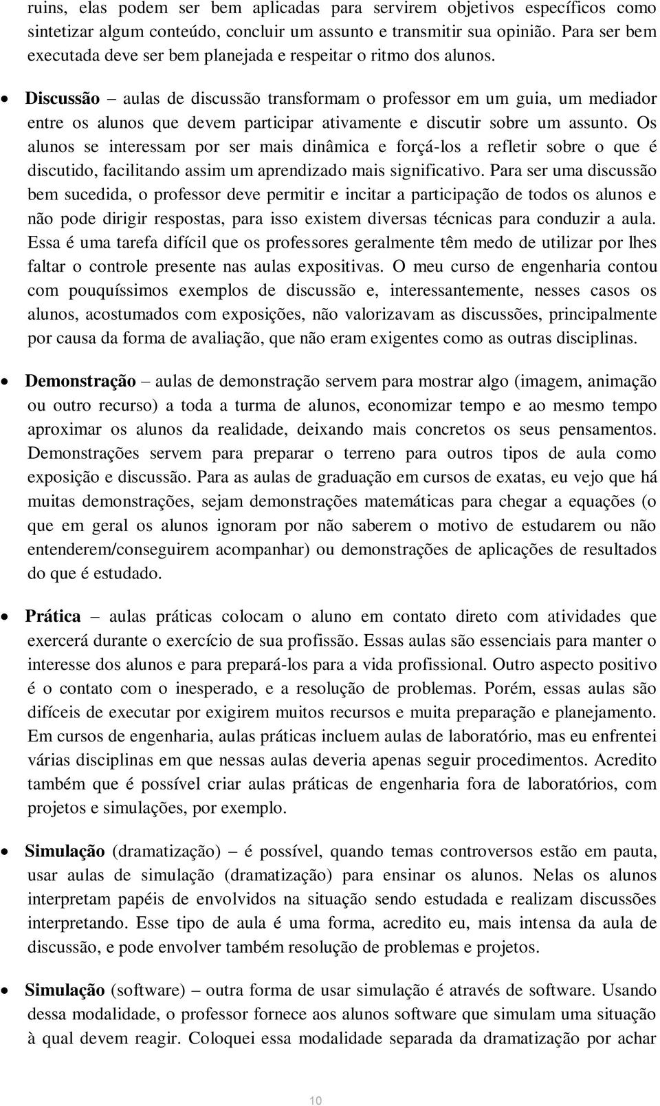 Discussão aulas de discussão transformam o professor em um guia, um mediador entre os alunos que devem participar ativamente e discutir sobre um assunto.