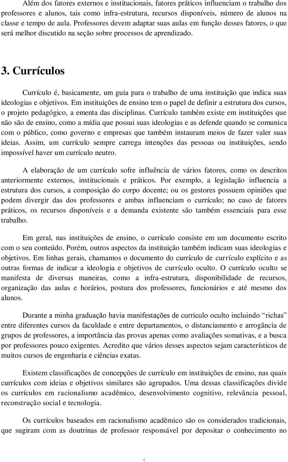 Currículos Currículo é, basicamente, um guia para o trabalho de uma instituição que indica suas ideologias e objetivos.