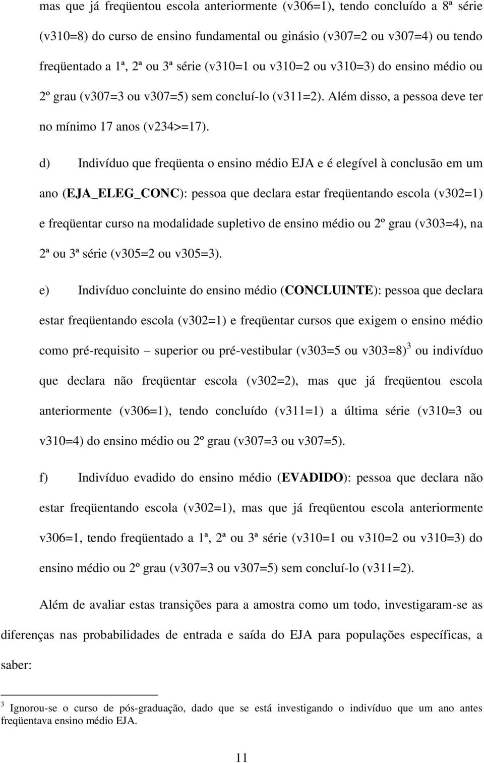 d) Indivíduo que freqüenta o ensino médio EJA e é elegível à conclusão em um ano (EJA_ELEG_CONC): pessoa que declara estar freqüentando escola (v302=1) e freqüentar curso na modalidade supletivo de