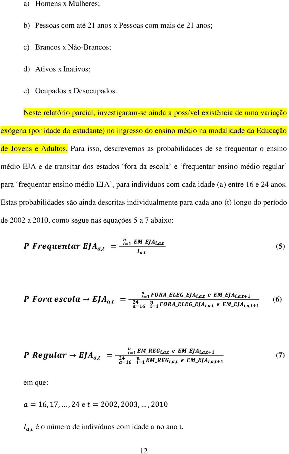 Para isso, descrevemos as probabilidades de se frequentar o ensino médio EJA e de transitar dos estados fora da escola e frequentar ensino médio regular para frequentar ensino médio EJA, para