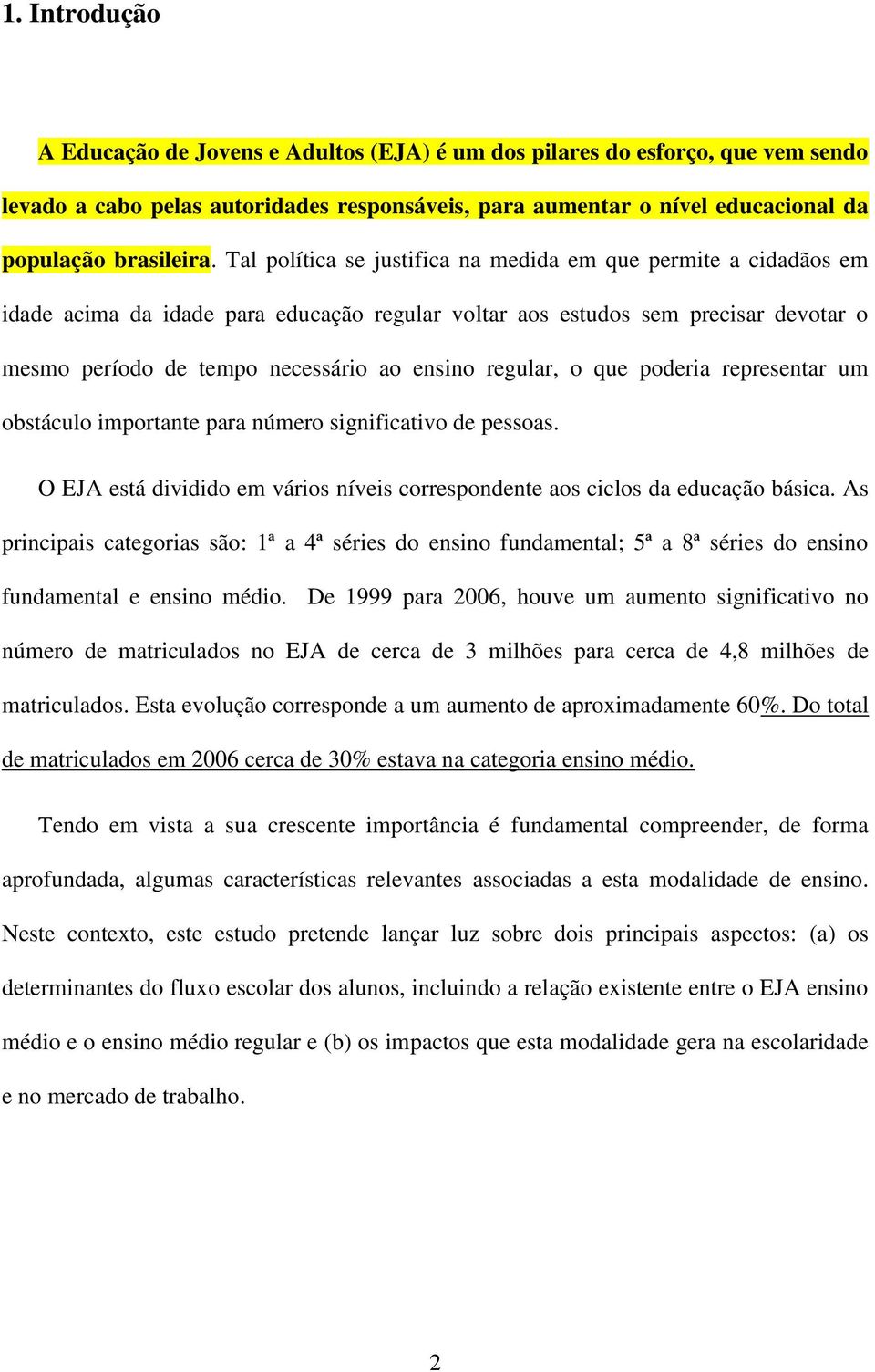 regular, o que poderia representar um obstáculo importante para número significativo de pessoas. O EJA está dividido em vários níveis correspondente aos ciclos da educação básica.