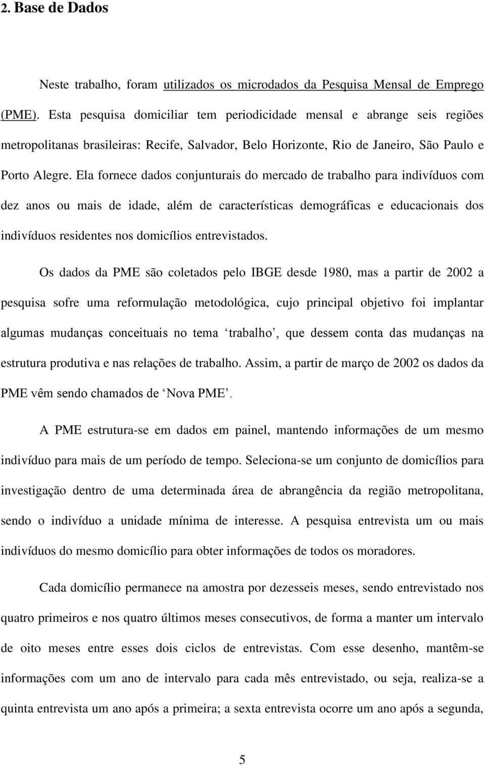 Ela fornece dados conjunturais do mercado de trabalho para indivíduos com dez anos ou mais de idade, além de características demográficas e educacionais dos indivíduos residentes nos domicílios