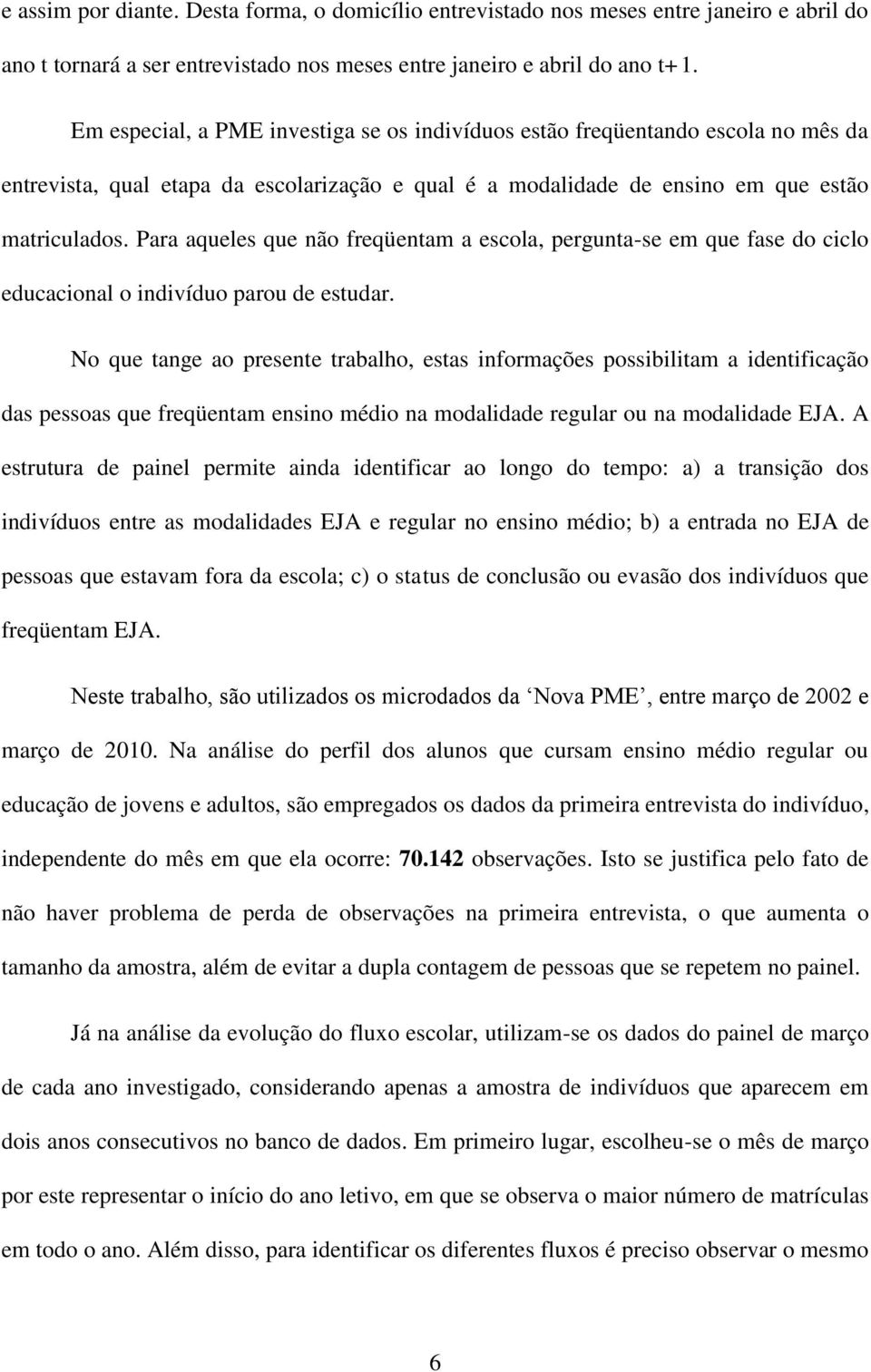 Para aqueles que não freqüentam a escola, pergunta-se em que fase do ciclo educacional o indivíduo parou de estudar.