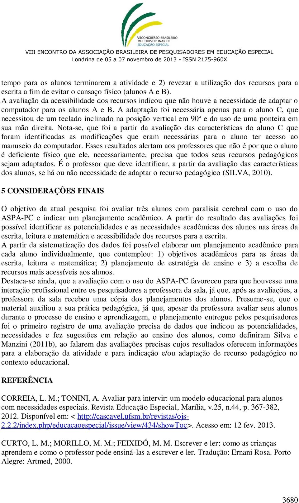 A adaptação foi necessária apenas para o aluno C, que necessitou de um teclado inclinado na posição vertical em 90º e do uso de uma ponteira em sua mão direita.