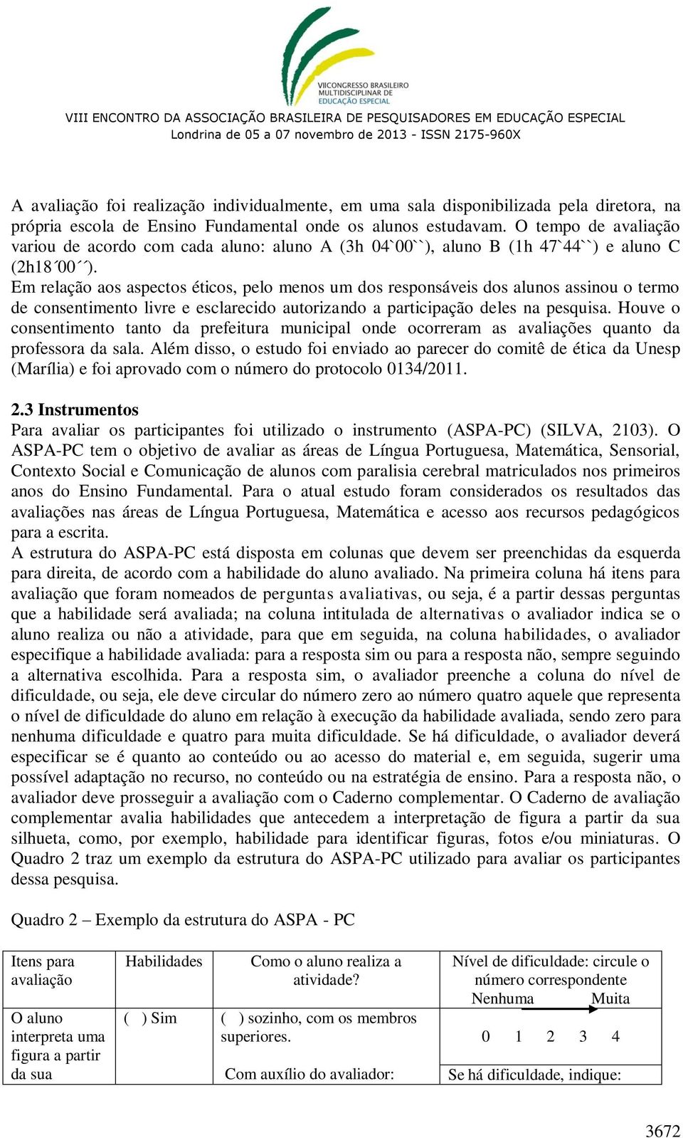 Em relação aos aspectos éticos, pelo menos um dos responsáveis dos alunos assinou o termo de consentimento livre e esclarecido autorizando a participação deles na pesquisa.