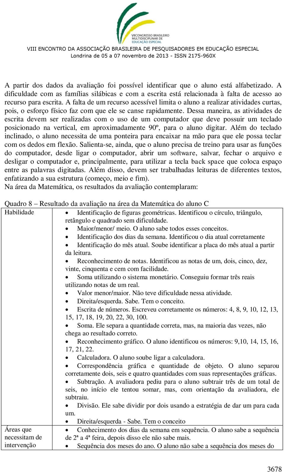 A falta de um recurso acessível limita o aluno a realizar atividades curtas, pois, o esforço físico faz com que ele se canse rapidamente.