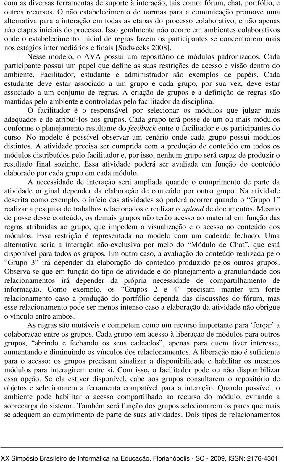 Isso geralmente não ocorre em ambientes colaborativos onde o estabelecimento inicial de regras fazem os participantes se concentrarem mais nos estágios intermediários e finais [Sudweeks 2008].