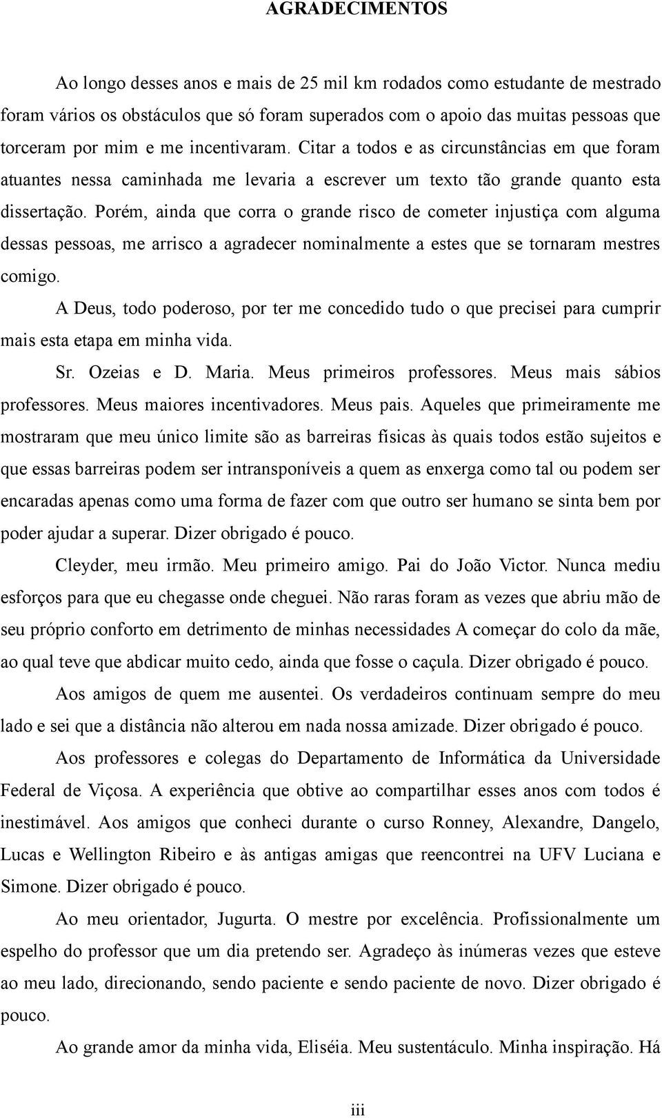 Porém, ainda que corra o grande risco de cometer injustiça com alguma dessas pessoas, me arrisco a agradecer nominalmente a estes que se tornaram mestres comigo.