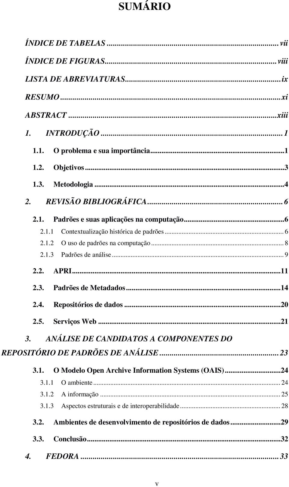 .. 9 2.2. APRI...11 2.3. Padrões de Metadados...14 2.4. Repositórios de dados...20 2.5. Serviços Web...21 3. ANÁLISE DE CANDIDATOS A COMPONENTES DO REPOSITÓRIO DE PADRÕES DE ANÁLISE... 23 3.1. O Modelo Open Archive Information Systems (OAIS).