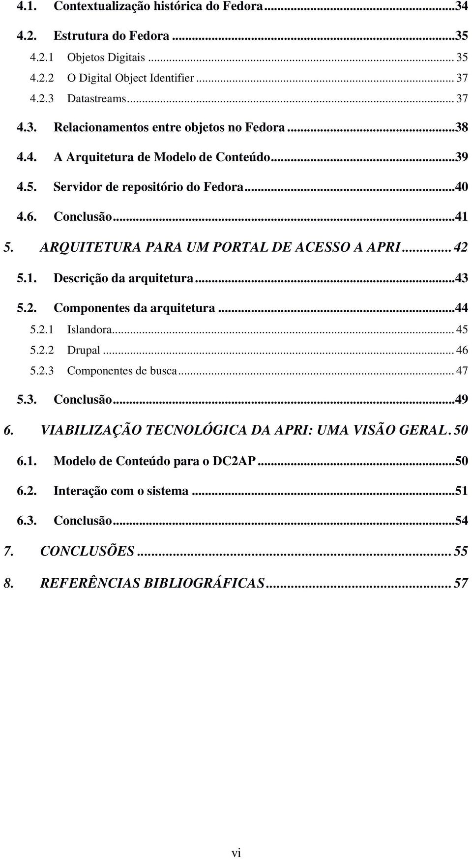 ..43 5.2. Componentes da arquitetura...44 5.2.1 Islandora... 45 5.2.2 Drupal... 46 5.2.3 Componentes de busca... 47 5.3. Conclusão...49 6. VIABILIZAÇÃO TECNOLÓGICA DA APRI: UMA VISÃO GERAL.