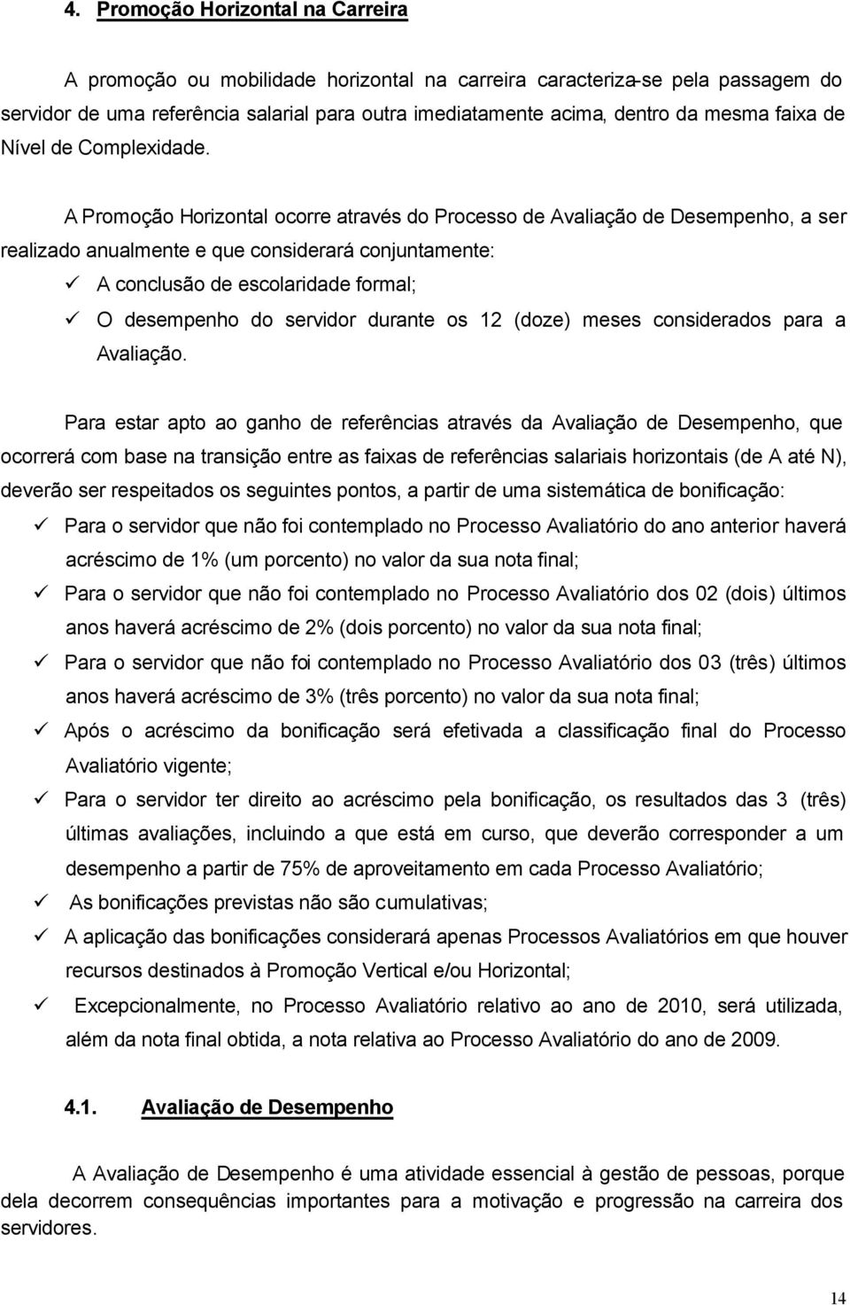 A Promoção Horizontal ocorre através do Processo de Avaliação de Desempenho, a ser realizado anualmente e que considerará conjuntamente: A conclusão de escolaridade formal; O desempenho do servidor